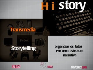 Transmedia  Storytelling Hi story organizar os fatos  em uma estrutura narrativa 