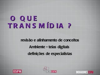 O QUE TRANSMÍDIA  ? revisão e alinhamento de conceitos Ambiente - telas digitais  definições de especialistas 