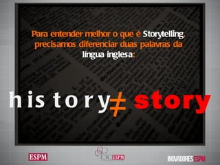 history ≠ story Para entender melhor o que é  Storytelling , precisamos diferenciar duas palavras da  língua inglesa : 
