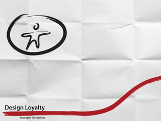 Design Loyalty
     inovação de serviços
 