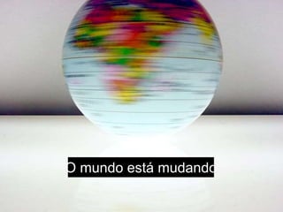 O mundo está mudando
 
