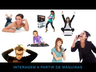 INTERAGEM A PARTIR DE MÁQUINAS
 