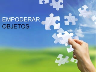 EMPODERAR
OBJETOS
 