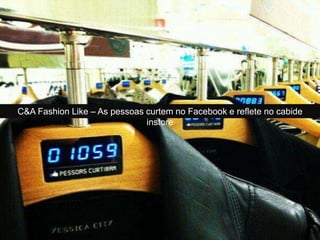 C&A Fashion Like – As pessoas curtem no Facebook e reflete no cabide
instore
 