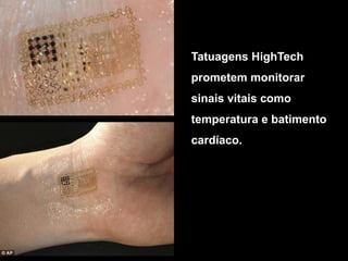 Tatuagens HighTech
prometem monitorar
sinais vitais como
temperatura e batimento
cardíaco.
 