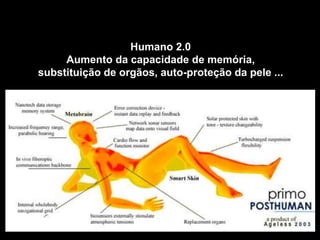 Humano 2.0
Aumento da capacidade de memória,
substituição de orgãos, auto-proteção da pele ...
 
