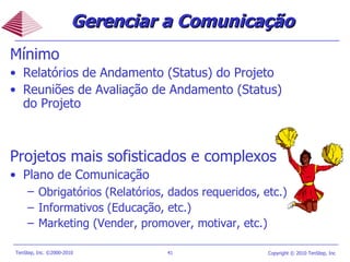 Mínimo Relatórios de Andamento (Status) do Projeto  Reuniões de Avaliação de Andamento (Status) do Projeto Projetos mais sofisticados e complexos Plano de Comunicação Obrigatórios (Relatórios, dados requeridos, etc.)   Informativos (Educação, etc.) Marketing (Vender, promover, motivar, etc.)  Gerenciar a Comunicação   