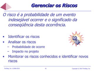 O risco é a probabilidade de um evento indesejável ocorrer e o significado da conseqüência desta ocorrência. Identificar os riscos Analisar os riscos Probabilidade de ocorre Impacto no projeto Monitorar os riscos conhecidos e identificar novos riscos Gerenciar os Riscos 