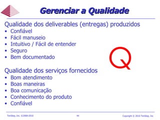 Qualidade dos deliverables (entregas) produzidos Confiável Fácil manuseio Intuitivo / Fácil de entender  Seguro Bem documentado Qualidade dos serviços fornecidos Bom atendimento   Boas maneiras Boa comunicação Conhecimento do produto  Confiável Gerenciar a Qualidade   Q 