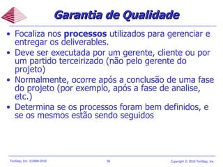 Focaliza nos  processos  utilizados para gerenciar e entregar os deliverables. Deve ser executada por um gerente, cliente ou por um partido terceirizado (não pelo gerente do projeto)  Normalmente, ocorre após a conclusão de uma fase do projeto (por exemplo, após a fase de analise, etc.) Determina se os processos foram bem definidos, e se os mesmos estão sendo seguidos Garantia de Qualidade   