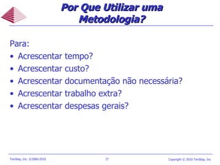 Por Que Utilizar uma Metodologia? Para: Acrescentar tempo? Acrescentar custo? Acrescentar documentação não necessária?  Acrescentar trabalho extra? Acrescentar despesas gerais? 