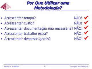 Por Que Utilizar uma Metodologia? Acrescentar tempo?   NÃO! Acrescentar custo?    NÃO! Acrescentar documentação não necessária? NÃO!  Acrescentar trabalho extra?    NÃO! Acrescentar despesas gerais?   NÃO! 