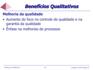 Melhoria da qualidade Aumento do foco no controle de qualidade e na garantia da qualidade Ênfase na melhorias de processos Benefícios Qualitativos 