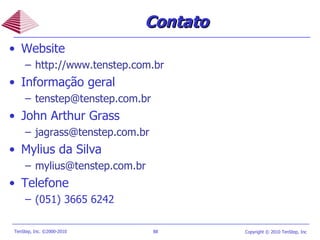 Contato Website http://www.tenstep.com.br Informação geral [email_address]   John Arthur Grass [email_address] Mylius da Silva [email_address] Telefone (051) 3665 6242 