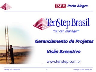 Gerenciamento de Projetos  Visão Executivo   www.tenstep.com.br You can manage sm Porto Alegre 