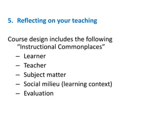 5. Reflecting on your teaching
Course design includes the following
“Instructional Commonplaces”
– Learner
– Teacher
– Subject matter
– Social milieu (learning context)
– Evaluation
 