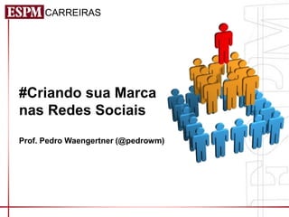 CARREIRAS




#Criando sua Marca
nas Redes Sociais
Prof. Pedro Waengertner (@pedrowm)
 
