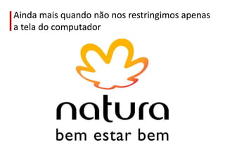 Ainda mais quando não nos restringimos apenas a tela do computador