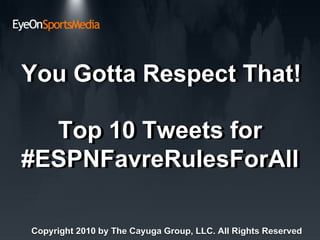 Top 10 Tweets for #ESPNFavreRulesForAll   Top 10 Tweets for #ESPNFavreRulesForAll   You Gotta Respect That! You Gotta Respect That! Copyright 2010 by The Cayuga Group, LLC. All Rights Reserved Copyright 2010 by The Cayuga Group, LLC. All Rights Reserved 