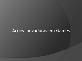 Ações Inovadoras em Games
 