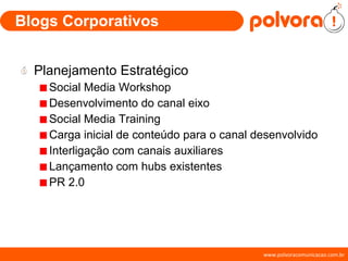 Blogs Corporativos Planejamento Estratégico Social Media Workshop Desenvolvimento do canal eixo Social Media Training Carga inicial de conteúdo para o canal desenvolvido Interligação com canais auxiliares Lançamento com hubs existentes PR 2.0 