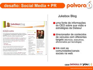 desafio: Social Media + PR Jukebox Blog  uma fonte de informações do CEO sobre sua visão e estratégias da Datasul direcionador de conteúdos de veículos com diferentes targets  (técnicos, executivos, aficcionados por tecnologia) link com as comunidades/canais sociais na web  case 
