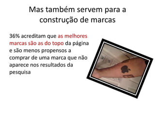 Mas também servem para a construção de marcas36% acreditam que as melhores marcas são as do topo da página e são menos propensos a comprar de uma marca que não aparece nos resultados da pesquisa