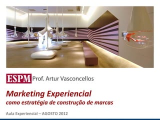 MARKETING EXPERIENCIAL E SENSORIAL




 Marketing Experiencial
 como estratégia de construção de marcas
 Aula Experiencial – AGOSTO 2012
 