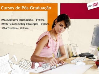 Cursos de Pós–Graduação
:MBA Executivo Internacional – 540 h/a
:Master em Marketing Estratégico – 540 h/a
:MBA Temático – 420 h/a
 