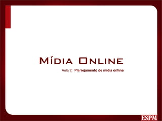 Mídia Online
   Aula 2: Planejamento de mídia online
 