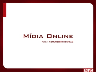 Mídia Online
    Aula 3: Comunicação na Era 2.0
 