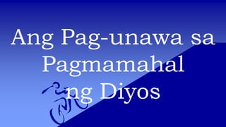 Ang Pag-unawa sa
Pagmamahal
ng Diyos
 