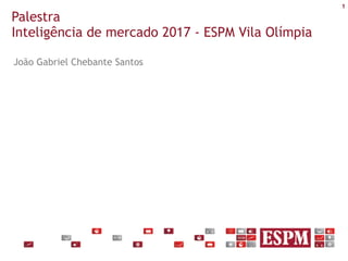 1
Palestra
Inteligência de mercado 2017 - ESPM Vila Olímpia
João Gabriel Chebante Santos
 