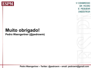 Muito obrigado!
Pedro Waengertner (@pedrowm)




          Pedro Waengertner – Twitter: @pedrowm – email: pedrowm@gmail.com
 