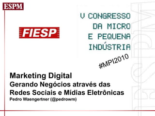 Marketing Digital
Gerando Negócios através das
Redes Sociais e Mídias Eletrônicas
Pedro Waengertner (@pedrowm)
 