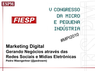 Marketing Digital
Gerando Negócios através das
Redes Sociais e Mídias Eletrônicas
Pedro Waengertner (@pedrowm)
 