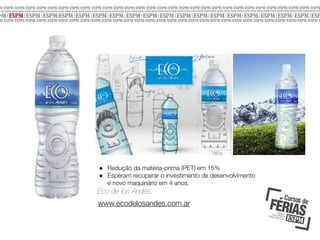 •
•

Redução da matéria-prima (PET) em 15%
Esperam recuperar o investimento de desenvolvimento
e novo maquinário em 4 anos.

Eco de los Andes
www.ecodelosandes.com.ar

 
