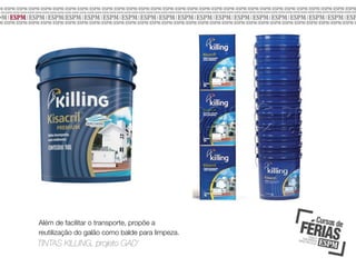 Além de facilitar o transporte, propõe a
reutilização do galão como balde para limpeza.

TINTAS KILLING, projeto GAD’

 