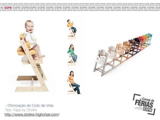 - Otimização do Ciclo de Vida
Tripp Trapp by Stokke
http://www.stokke-highchair.com/

 