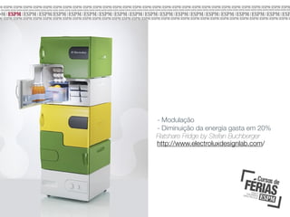 - Modulação
- Diminuição da energia gasta em 20%
Flatshare Fridge by Stefan Buchberger
http://www.electroluxdesignlab.com/

 