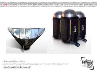 - Energias Alternativas
Fogão/Coozinha Solar (projeto premiado no Innovar 2006 e Index 2007)
http://www.bcksolar.com.ar/

 