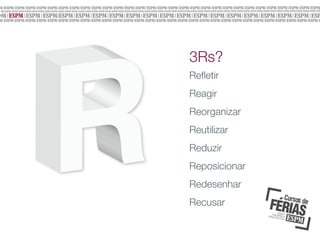 3Rs?
Reﬂetir
Reagir
Reorganizar
Reutilizar
Reduzir
Reposicionar
Redesenhar
Recusar

 