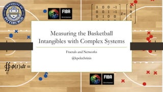 Measuring the Basketball
Intangibles with Complex Systems
Fractals and Networks
@kpelechrinis
 