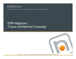 TM




We turn action codes into mobile engagement on any mobile phone.




ESPN Magazine:
3 Issue Confidential Campaign




               Copyright 2011 Nellymoser, Inc.   ●   Proprietary and Confidential ● www.nellymoser.com ● +1-781-645-1515
 