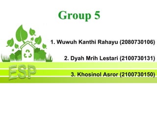 Group 5
1. Wuwuh Kanthi Rahayu (2080730106)
2. Dyah Mrih Lestari (2100730131)

3. Khosinol Asror (2100730150)

 