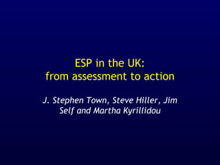ESP in the UK:
from assessment to action
J. Stephen Town, Steve Hiller, Jim
Self and Martha Kyrillidou
 