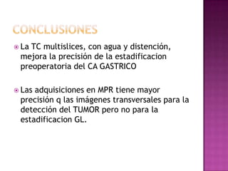  LaTC multislices, con agua y distención,
 mejora la precisión de la estadificacion
 preoperatoria del CA GASTRICO

 Las...