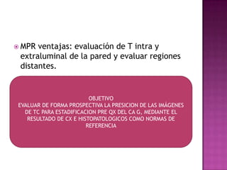  MPR ventajas: evaluación de T intra y
 extraluminal de la pared y evaluar regiones
 distantes.


                       ...