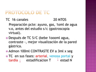 TC 16 canales                   20 MTOS
  Preparación pcte: ayuno, gas, 1oml de agua
  v.o, antes del estudio s/c (gastros...
