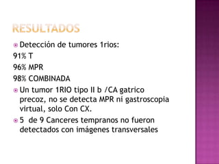  Detección   de tumores 1rios:
91% T
96% MPR
98% COMBINADA
 Un tumor 1RIO tipo II b /CA gatrico
  precoz, no se detecta ...